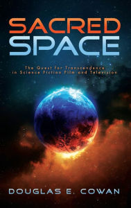 Title: Sacred Space: The Quest for Transcendence in Science Fiction Film and Television, Author: Douglas E. Cowan