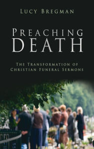 Title: Preaching Death: The Transformation of Christian Funeral Sermons, Author: Lucy Bregman