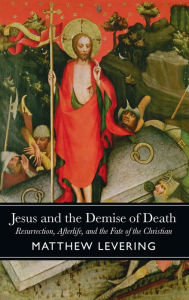 Title: Jesus and the Demise of Death: Resurrection, Afterlife, and the Fate of the Christian, Author: Matthew Levering