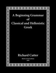 Title: A Beginning Grammar of Classical and Hellenistic Greek, Author: Richard Cutter