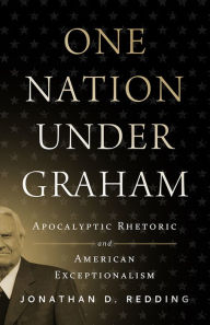 Title: One Nation under Graham: Apocalyptic Rhetoric and American Exceptionalism, Author: Jonathan D. Redding