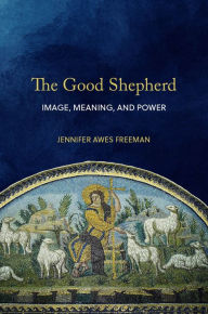 Title: The Good Shepherd: Image, Meaning, and Power, Author: Jennifer Awes Freeman