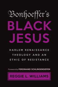 Title: Bonhoeffer's Black Jesus: Harlem Renaissance Theology and an Ethic of Resistance, Author: Reggie L. Williams