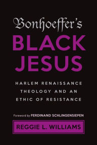 Title: Bonhoeffer's Black Jesus: Harlem Renaissance Theology and an Ethic of Resistance, Author: Reggie L. Williams