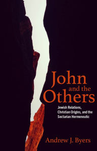Title: John and the Others: Jewish Relations, Christian Origins, and the Sectarian Hermeneutic, Author: Andrew J. Byers