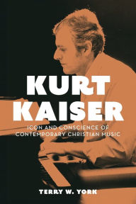 Title: Kurt Kaiser: Icon and Conscience of Contemporary Christian Music, Author: Terry W. York