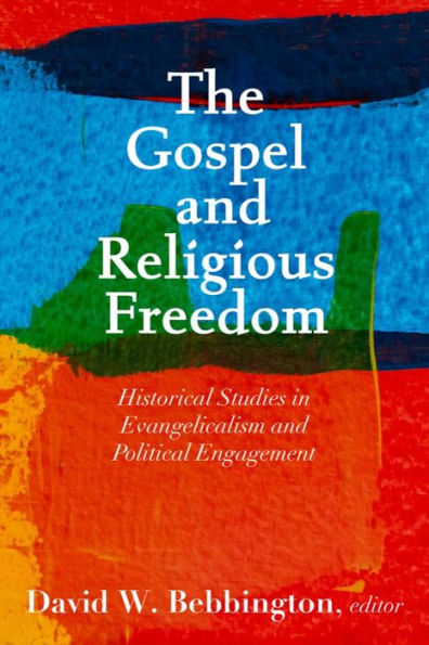 The Gospel and Religious Freedom: Historical Studies Evangelicalism Political Engagement