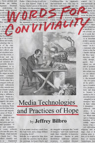 Title: Words for Conviviality: Media Technologies and Practices of Hope, Author: Jeffrey Bilbro