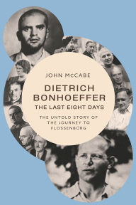 Epub download books Dietrich Bonhoeffer-The Last Eight Days: The Untold Story of the Journey to Flossenbürg