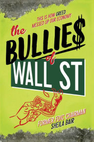 Title: The Bullies of Wall Street: This Is How Greed Messed Up Our Economy, Author: Sheila Bair