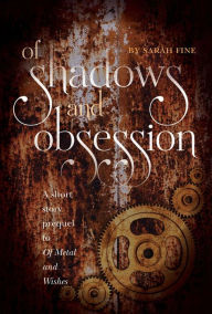 Title: Of Shadows and Obsession: A Short Story Prequel to Of Metal and Wishes, Author: Sarah Fine