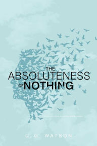 Title: The Absoluteness of Nothing, Author: C. G. Watson