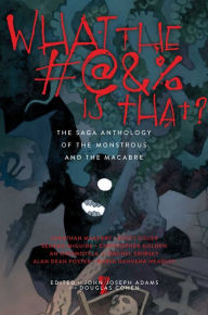 Title: What the #@&% Is That?: The Saga Anthology of the Monstrous and the Macabre, Author: John Joseph Adams