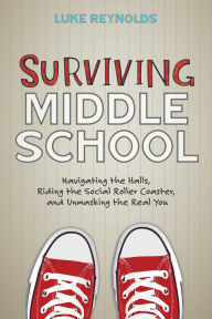 Title: Surviving Middle School: Navigating the Halls, Riding the Social Roller Coaster, and Unmasking the Real You, Author: Luke Reynolds