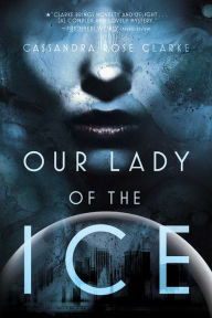 Title: Our Lady of the Ice, Author: Cassandra Rose Clarke