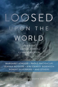 Forum download free ebooks Loosed upon the World: The Saga Anthology of Climate Fiction by Margaret Atwood, John Joseph Adams, Paolo Bacigalupi, Seanan McGuire 9781481450317 FB2 PDF