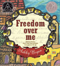 Title: Freedom Over Me: Eleven Slaves, Their Lives and Dreams Brought to Life by Ashley Bryan, Author: Ashley Bryan