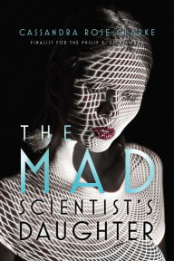 Title: The Mad Scientist's Daughter, Author: Cassandra Rose Clarke