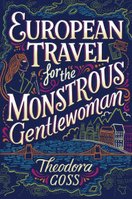 Title: European Travel for the Monstrous Gentlewoman, Author: Theodora Goss