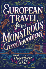 Title: European Travel for the Monstrous Gentlewoman, Author: Theodora Goss