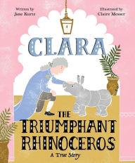 Title: Clara the Triumphant Rhinoceros: A True Story, Author: Jane Kurtz