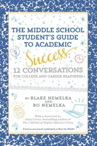Title: The Middle School Student's Guide to Academic Success: 12 Conversations for College and Career Readiness, Author: Blake Nemelka