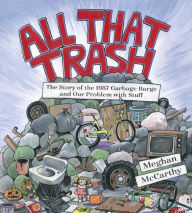 Title: All That Trash: The Story of the 1987 Garbage Barge and Our Problem with Stuff, Author: Meghan McCarthy