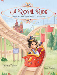 Title: A Royal Ride: Catherine the Great's Great Invention, Author: Kristen Fulton