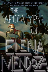 Title: The Apocalypse of Elena Mendoza, Author: Shaun David Hutchinson