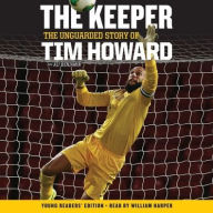 Title: The Keeper, Young Readers' Edition: The Unguarded Story of Tim Howard, Author: Tim Howard