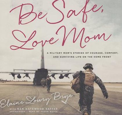 Be Safe, Love Mom: A Military Mom's Stories of Courage, Comfort, and Surviving Life on the Home Front