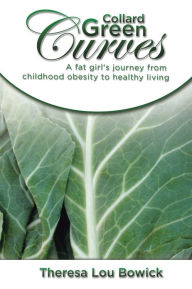 Title: Collard Green Curves: A Fat Girl's Journey from Childhood Obesity to Healthy Living, Author: Theresa Lou Bowick