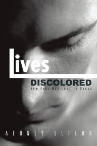 Title: Lives Discolored: How Paul Was Lost to Drugs, Author: Aluney Elferr