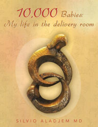 Title: 10,000 Babies: My life in the delivery room, Author: SILVIO ALADJEM MD