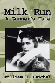 Title: Milk Run: A Gunner's Tale, Author: William E. Heichel
