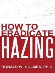 Title: How to Eradicate Hazing, Author: Ronald W. Holmes