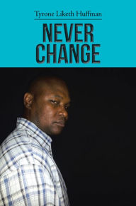 Title: Never Change, Author: Tyrone Liketh Huffman