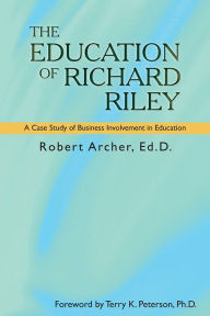 Title: THE EDUCATION OF RICHARD RILEY: A Case Study of Business Involvement in Education, Author: Robert Archer