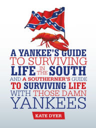 Title: A Yankee's Guide to Surviving Life in the South and A Southerner's Guide to Surviving Life with Those Damn Yankees, Author: Kate Dyer