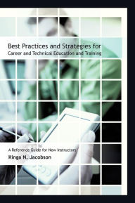 Title: Best Practices and Strategies for Career and Technical Education and Training: A Reference Guide for New Instructors, Author: Kinga N. Jacobson