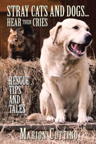 Title: Stray Cats and Dogs...Hear Their Cries: Rescue ,Tips and Tales, Author: Marion Cuttino