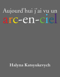 Title: Aujourd'hui J'ai Vu Un Arc-En-Ciel, Author: Halyna Katsyukevych