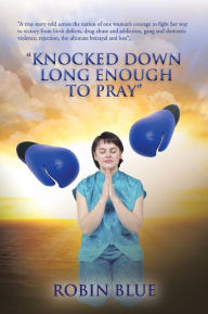 Title: Knocked Down Long Enough to Pray, Author: Robin Blue