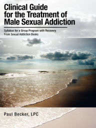 Title: Clinical Guide for the Treatment of Male Sexual Addiction: Syllabus for a Group Program with Recovery From Sexual Addiction Books, Author: Paul Becker
