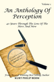 Title: An Anthology Of Perception Vol. 1: 40 Years Through The Lens Of The Here And Now, Author: Kurt Philip Behm