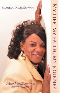 Title: My life, my faith, my journey: Faith still moves mountains, Author: Monica D. McGowan