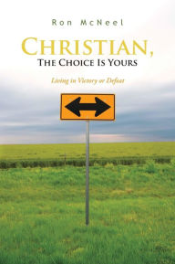 Title: Christian, The Choice Is Yours: Living in Victory or Defeat, Author: Ron McNeel