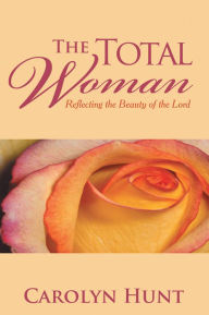 Title: The Total Woman: Reflecting the Beauty of the Lord, Author: Carolyn Hunt