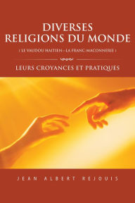 Title: DIVERSES RELIGIONS du MONDE ( LE VAUDOU HAITIEN---LA FRANC_MACONNERIE ): LEURS CROYANCES ET PRATIQUES, Author: Jean Albert Rejouis