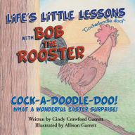 Title: Life's Little Lessons with Bob the Rooster: Cock-A-Doodle-Doo! What a Wonderful Easter Surprise!, Author: Cindy Crawford Garrett